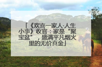 《欢喜一家人·人生小事》收官：家是“聚宝盆”，盛满平凡烟火里的无价真金