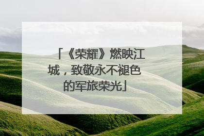 《荣耀》燃映江城，致敬永不褪色的军旅荣光