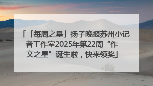 「每周之星」扬子晚报苏州小记者工作室2025年第22周“作文之星”诞生啦，快来领奖