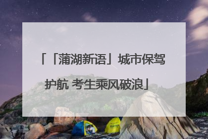「蒲湖新语」城市保驾护航 考生乘风破浪