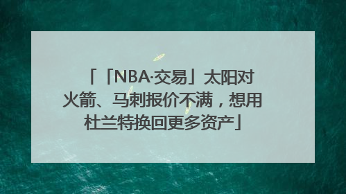 「NBA·交易」太阳对火箭、马刺报价不满，想用杜兰特换回更多资产