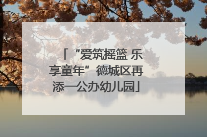 “爱筑摇篮 乐享童年”德城区再添一公办幼儿园