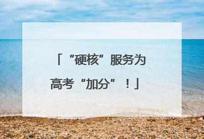 “硬核”服务为高考“加分”！