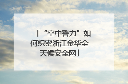 “空中警力”如何织密浙江金华全天候安全网