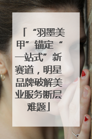 “羽墨美甲”锚定“一站式”新赛道，明星品牌破解美业服务断层难题