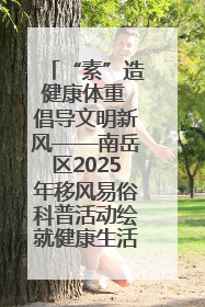“素”造健康体重 倡导文明新风——南岳区2025年移风易俗科普活动绘就健康生活新图景