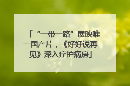 “一带一路”展映唯一国产片，《好好说再见》深入疗护病房