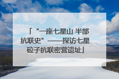 “一座七星山 半部抗联史”——探访七星砬子抗联密营遗址
