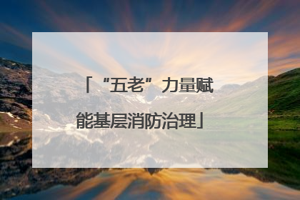 “五老”力量赋能基层消防治理