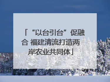 “以台引台”促融合 福建清流打造两岸农业共同体