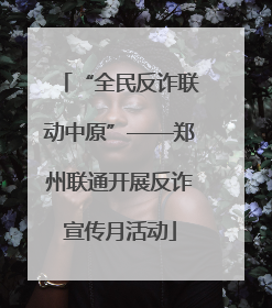 “全民反诈联动中原”——郑州联通开展反诈宣传月活动