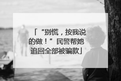 “别慌，按我说的做！”民警帮她追回全部被骗款
