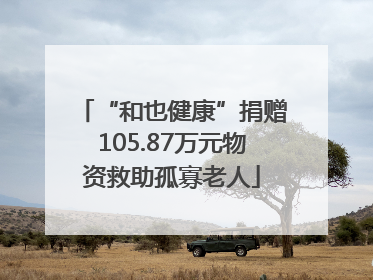 “和也健康”捐赠105.87万元物资救助孤寡老人