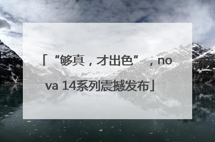 “够真，才出色”，nova 14系列震撼发布