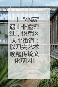 “小满”遇上非遗剪纸，岱岳区天平街道：以刀尖艺术唤醒传统文化基因