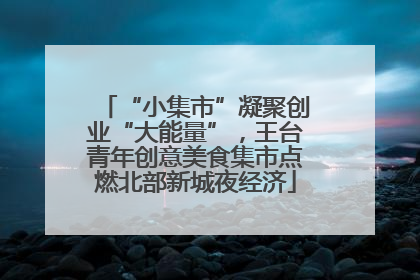 “小集市”凝聚创业“大能量”，王台青年创意美食集市点燃北部新城夜经济