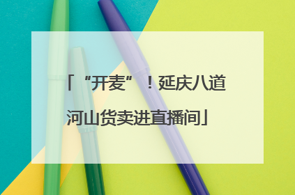 “开麦”！延庆八道河山货卖进直播间
