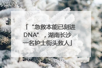 “急救本能已刻进DNA”，湖南长沙一名护士街头救人
