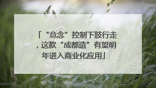 “意念”控制下肢行走，这款“成都造”有望明年进入商业化应用