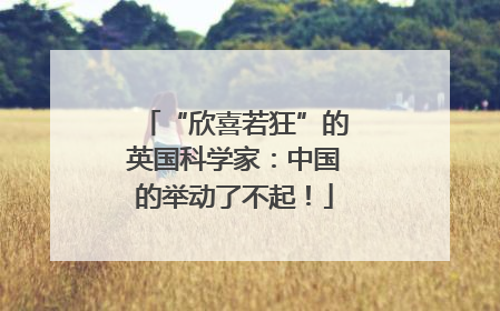 “欣喜若狂”的英国科学家：中国的举动了不起！