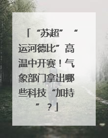 “苏超”“运河德比”高温中开赛！气象部门拿出哪些科技“加持”？