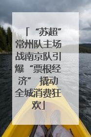 “苏超”常州队主场战南京队引爆“票根经济” 撬动全城消费狂欢