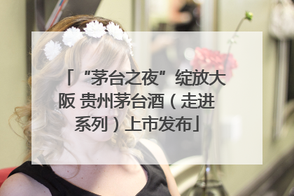 “茅台之夜”绽放大阪 贵州茅台酒（走进系列）上市发布