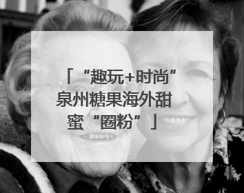 “趣玩+时尚” 泉州糖果海外甜蜜“圈粉”