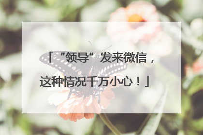 “领导”发来微信，这种情况千万小心！