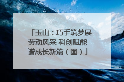 玉山：巧手筑梦展劳动风采 科创赋能谱成长新篇（图）