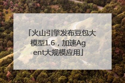 火山引擎发布豆包大模型1.6，加速Agent大规模应用