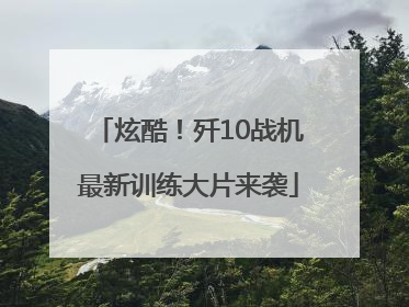 炫酷！歼10战机最新训练大片来袭