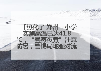 热化了 郑州一小学实测高温已达41.8℃，“昼蒸夜煮”注意防暑，警惕局地强对流和雷暴大风！