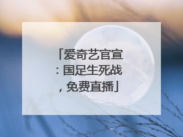爱奇艺官宣：国足生死战，免费直播