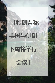特朗普称美国与伊朗下周将举行会谈