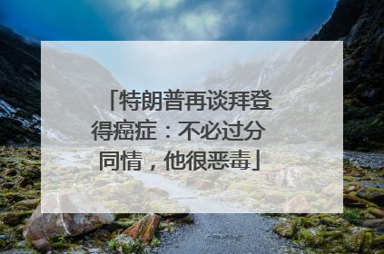 特朗普再谈拜登得癌症：不必过分同情，他很恶毒