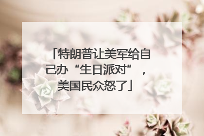 特朗普让美军给自己办“生日派对”，美国民众怒了