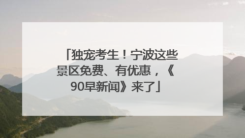 独宠考生！宁波这些景区免费、有优惠，《90早新闻》来了