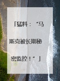 猛料：“马斯克被长期秘密监控！”