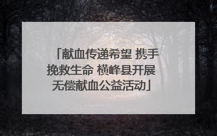 献血传递希望 携手挽救生命 横峰县开展无偿献血公益活动
