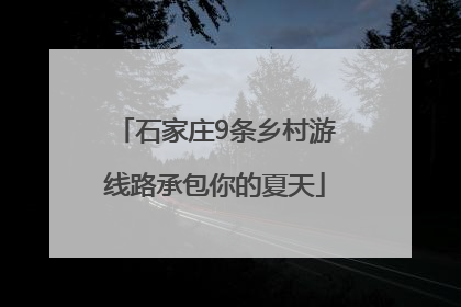 石家庄9条乡村游线路承包你的夏天