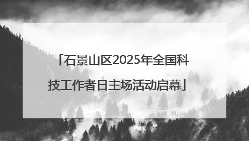 石景山区2025年全国科技工作者日主场活动启幕