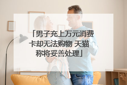 男子充上万元消费卡却无法购物 天猫称将妥善处理