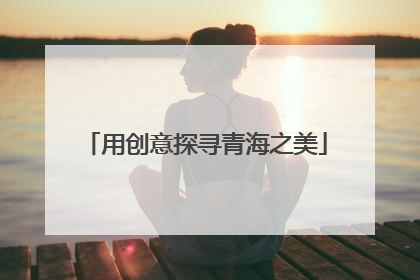 用创意探寻青海之美