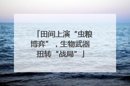 田间上演“虫粮博弈”，生物武器扭转“战局”