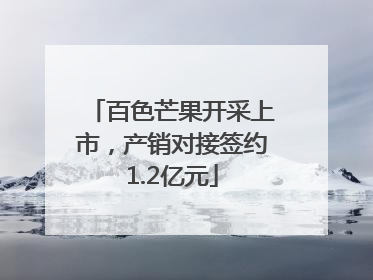 百色芒果开采上市，产销对接签约1.2亿元