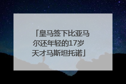 皇马签下比亚马尔还年轻的17岁天才马斯坦托诺