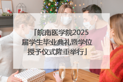 皖南医学院2025届学生毕业典礼暨学位授予仪式隆重举行