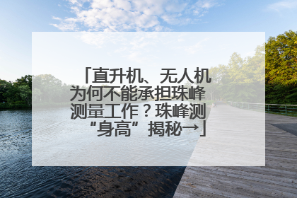 直升机、无人机为何不能承担珠峰测量工作？珠峰测“身高”揭秘→