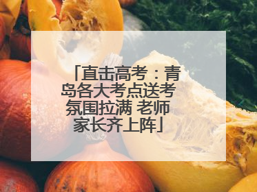 直击高考：青岛各大考点送考氛围拉满 老师家长齐上阵